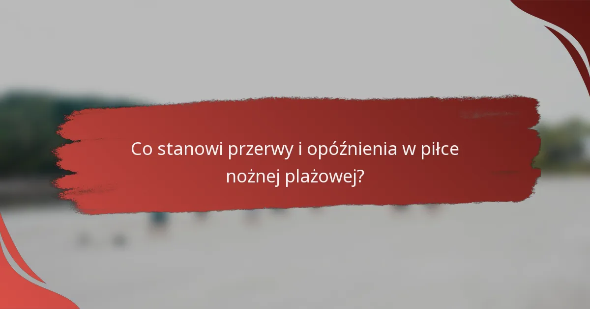 Co stanowi przerwy i opóźnienia w piłce nożnej plażowej?