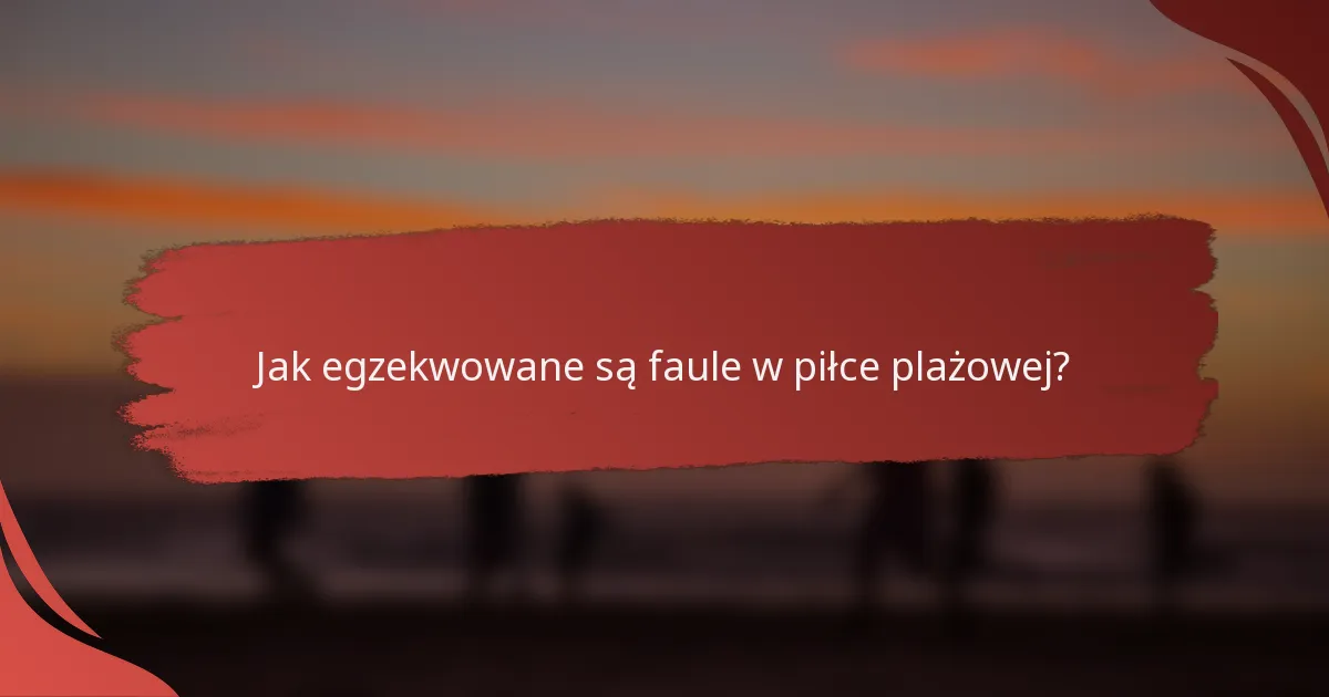 Jak egzekwowane są faule w piłce plażowej?