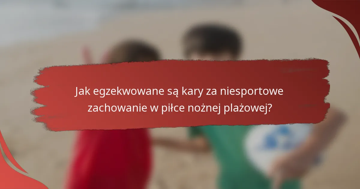 Jak egzekwowane są kary za niesportowe zachowanie w piłce nożnej plażowej?