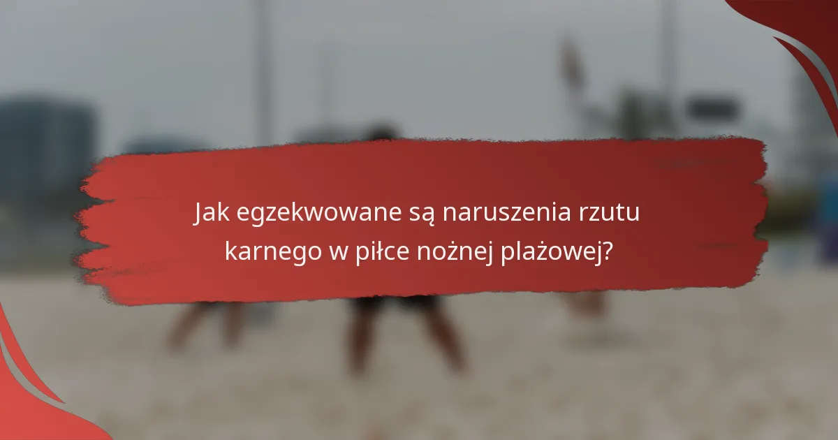 Jak egzekwowane są naruszenia rzutu karnego w piłce nożnej plażowej?