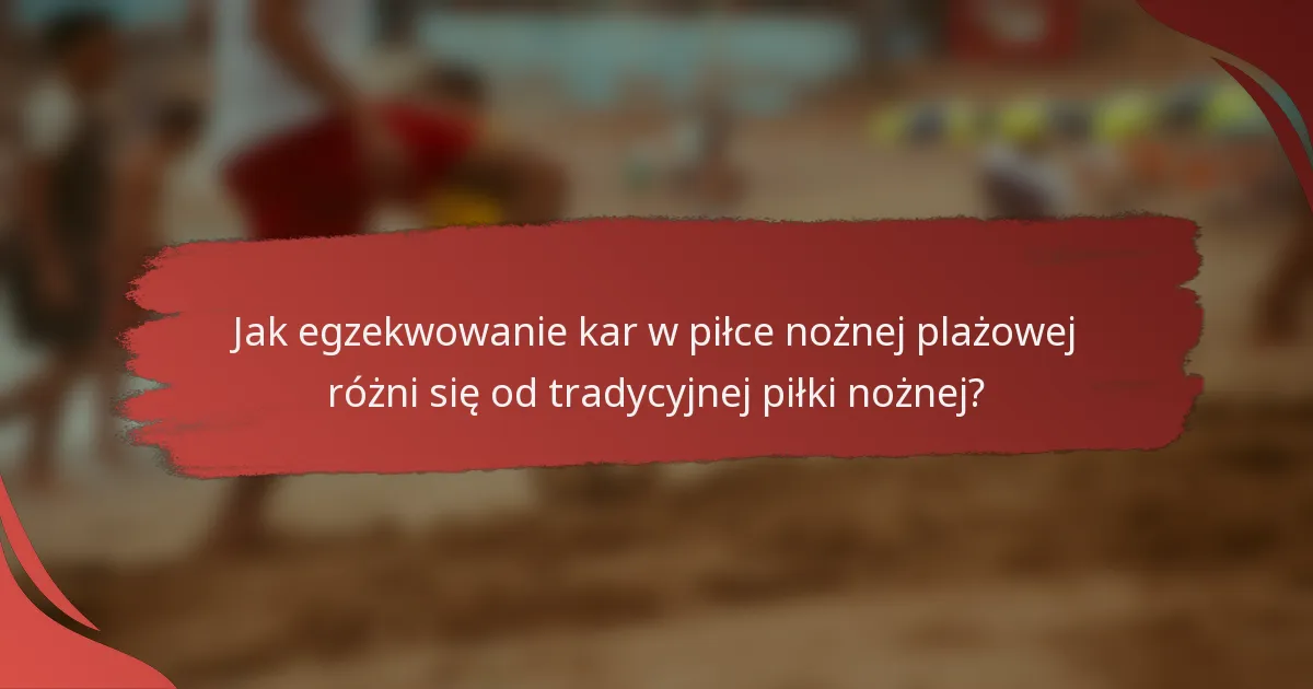 Jak egzekwowanie kar w piłce nożnej plażowej różni się od tradycyjnej piłki nożnej?