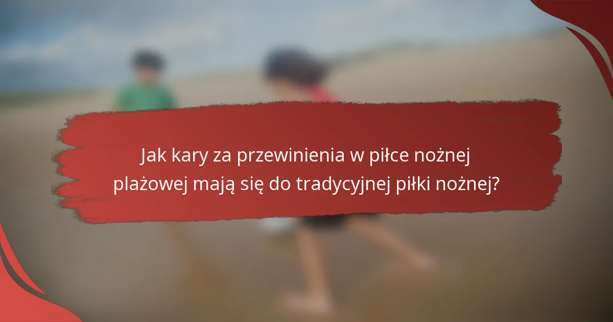 Jak kary za przewinienia w piłce nożnej plażowej mają się do tradycyjnej piłki nożnej?