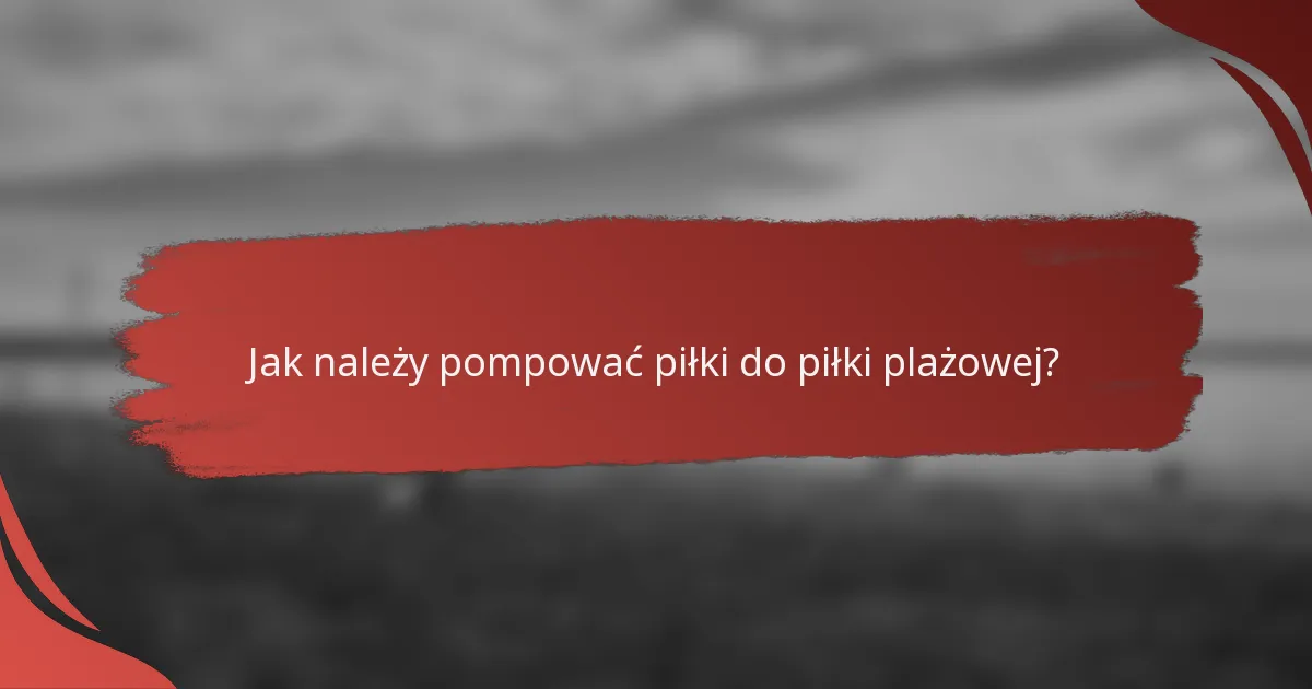Jak należy pompować piłki do piłki plażowej?