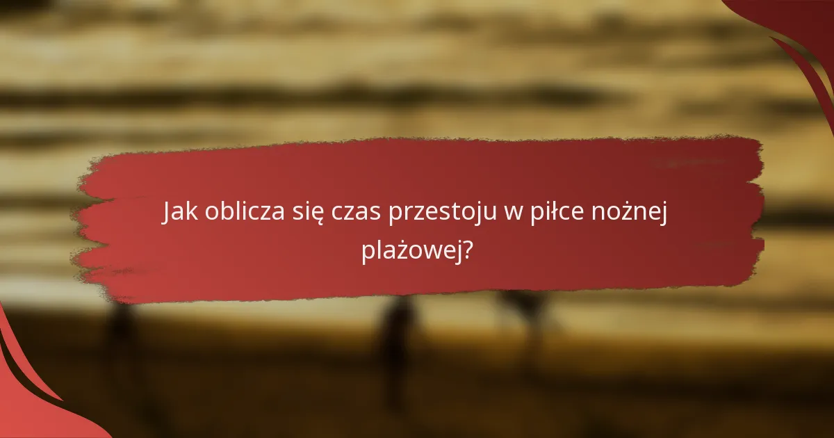 Jak oblicza się czas przestoju w piłce nożnej plażowej?