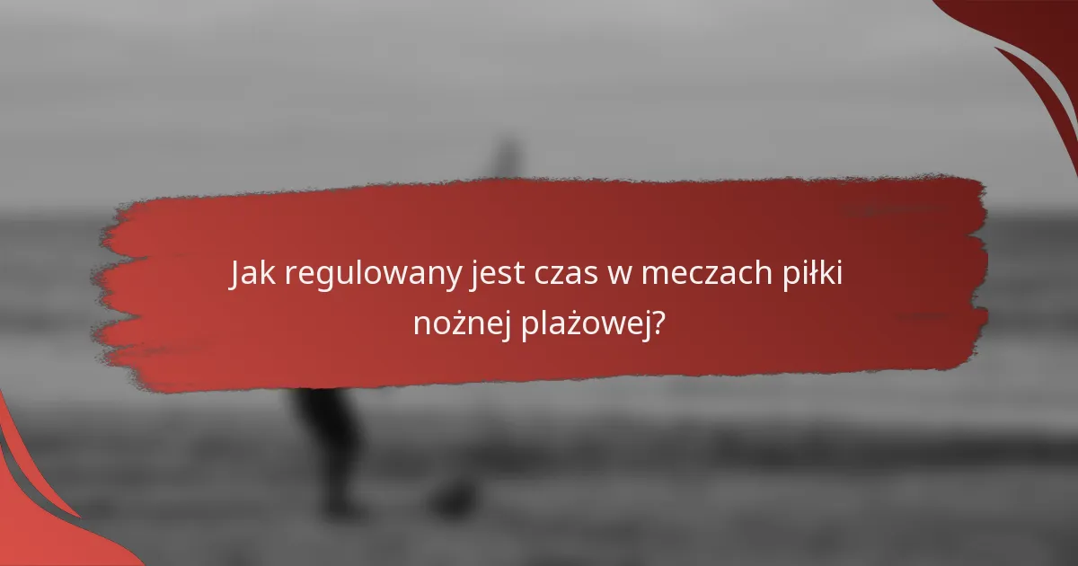 Jak regulowany jest czas w meczach piłki nożnej plażowej?