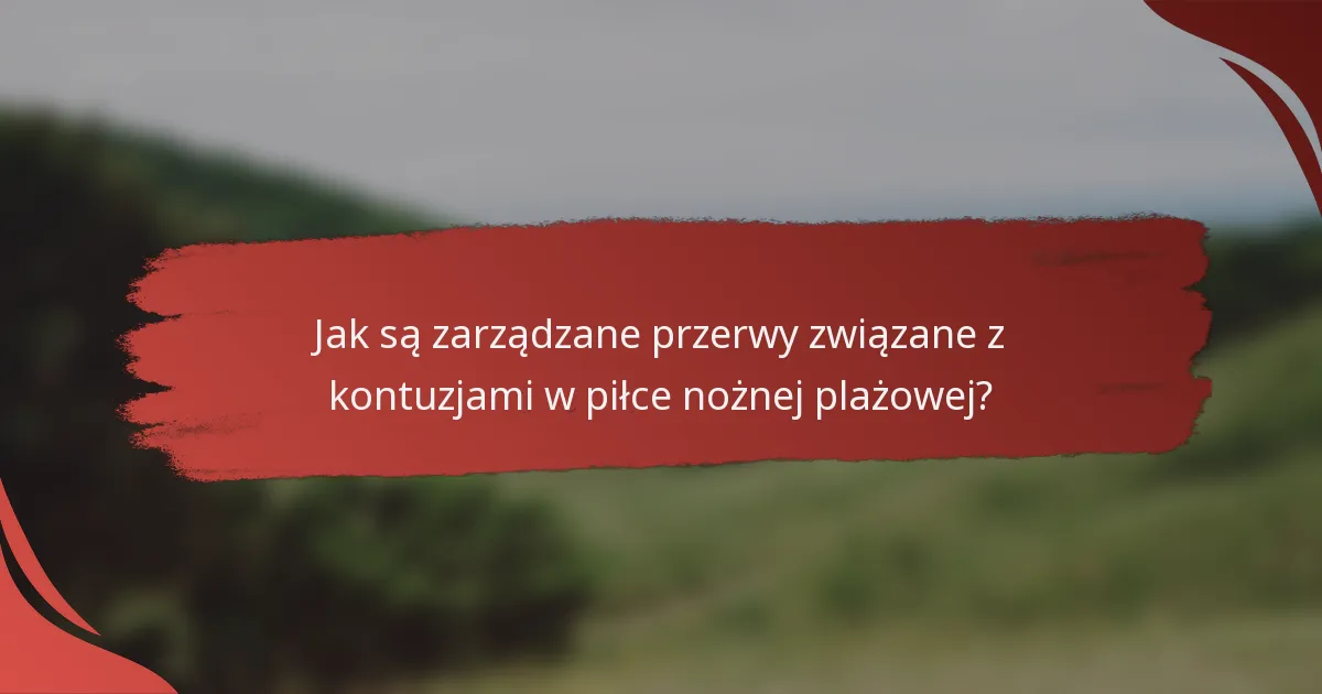 Jak są zarządzane przerwy związane z kontuzjami w piłce nożnej plażowej?