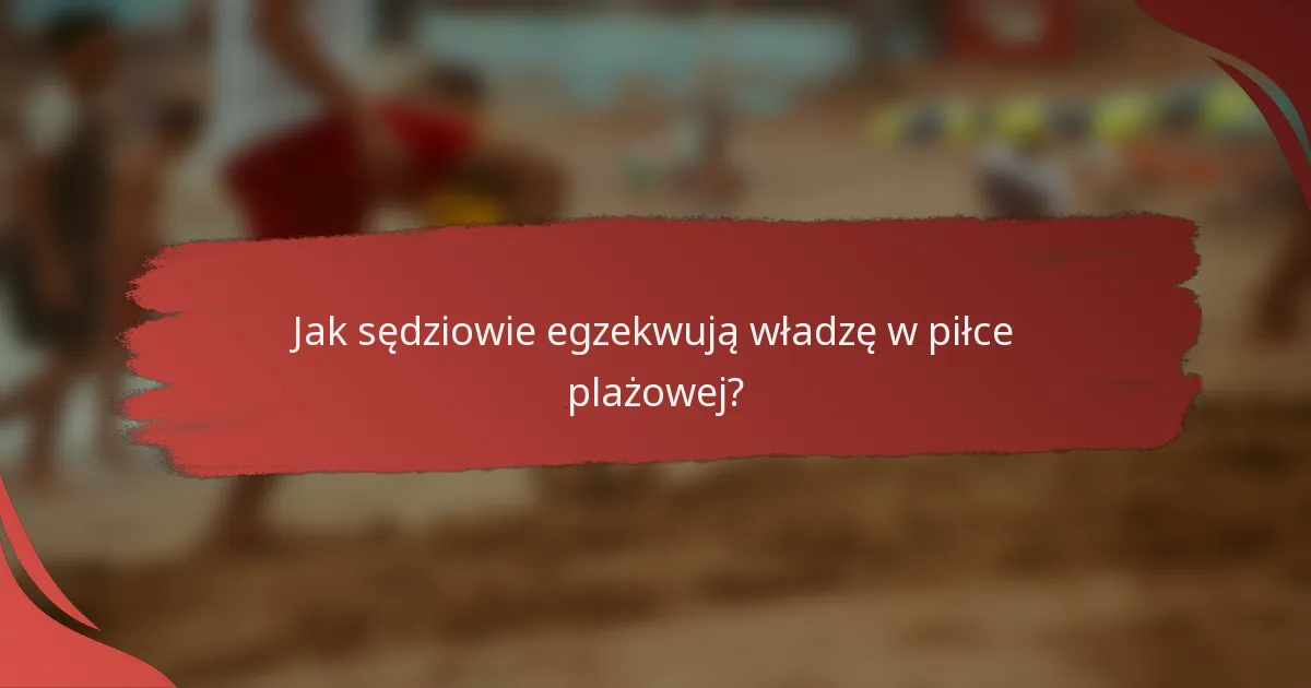 Jak sędziowie egzekwują władzę w piłce plażowej?