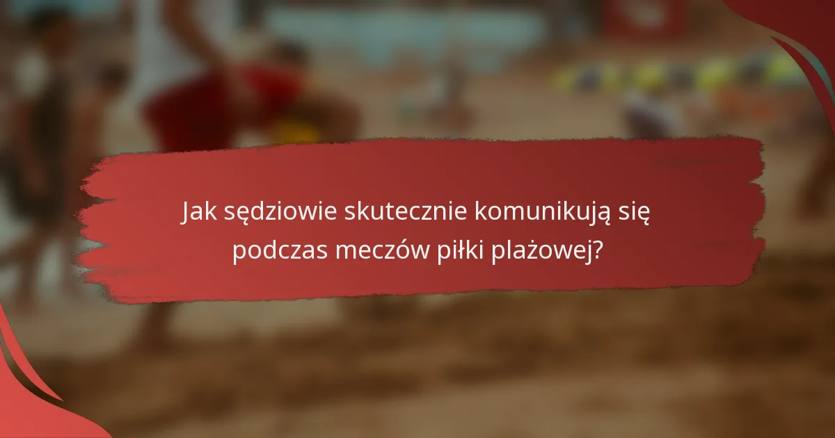 Jak sędziowie skutecznie komunikują się podczas meczów piłki plażowej?