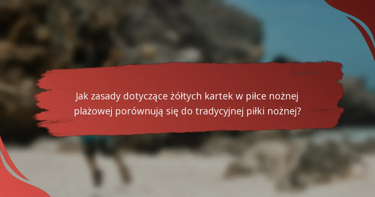 Jak zasady dotyczące żółtych kartek w piłce nożnej plażowej porównują się do tradycyjnej piłki nożnej?