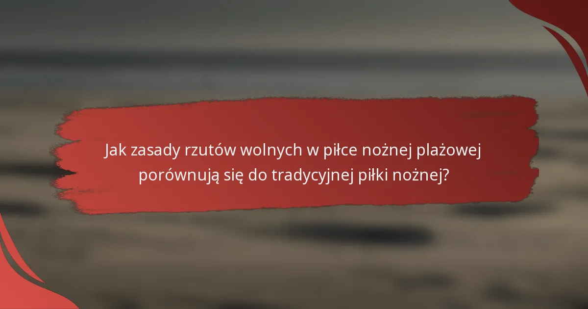Jak zasady rzutów wolnych w piłce nożnej plażowej porównują się do tradycyjnej piłki nożnej?