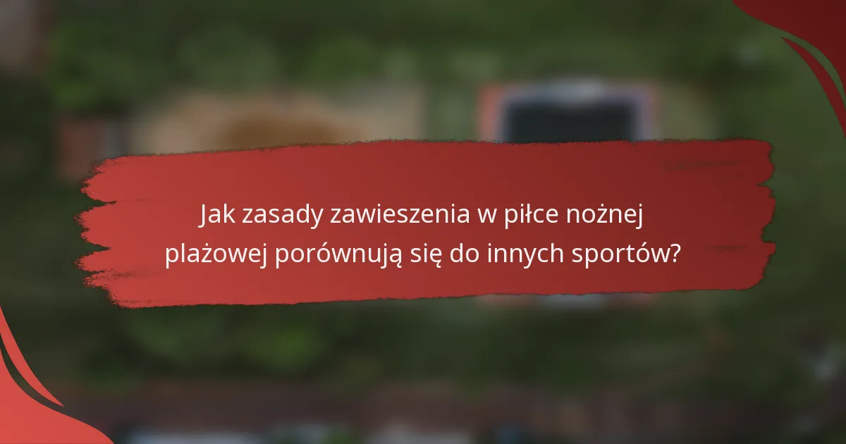 Jak zasady zawieszenia w piłce nożnej plażowej porównują się do innych sportów?