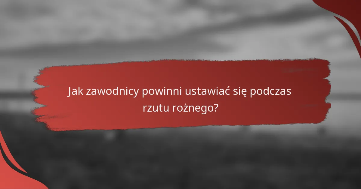 Jak zawodnicy powinni ustawiać się podczas rzutu rożnego?