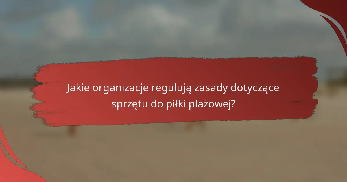Jakie organizacje regulują zasady dotyczące sprzętu do piłki plażowej?