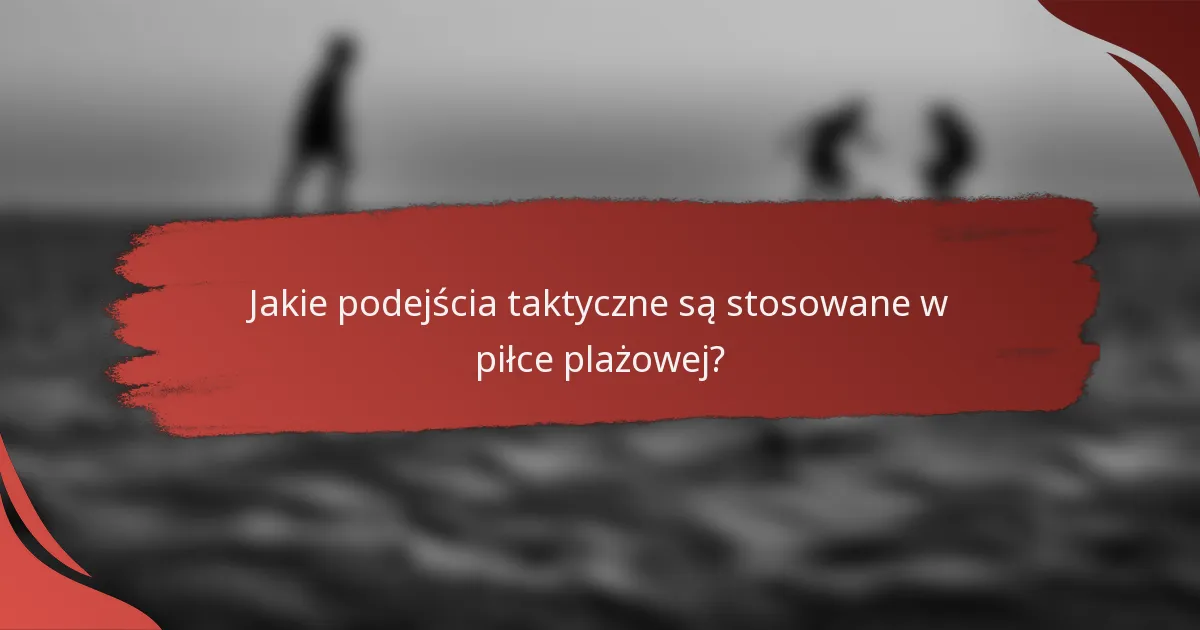 Jakie podejścia taktyczne są stosowane w piłce plażowej?