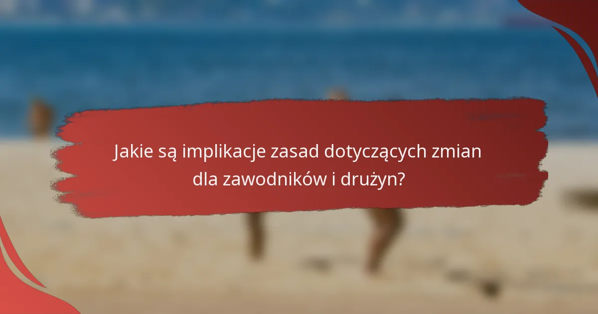 Jakie są implikacje zasad dotyczących zmian dla zawodników i drużyn?