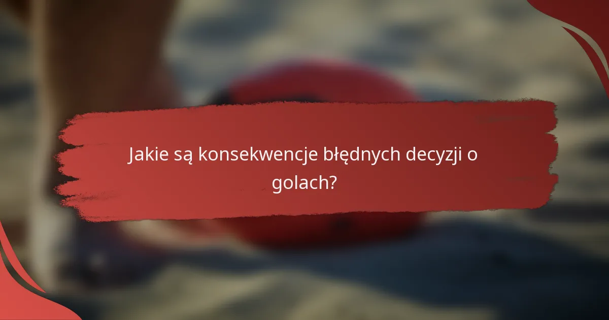 Jakie są konsekwencje błędnych decyzji o golach?