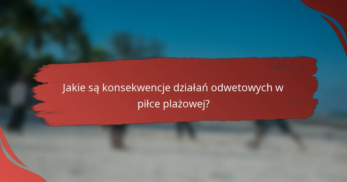 Jakie są konsekwencje działań odwetowych w piłce plażowej?