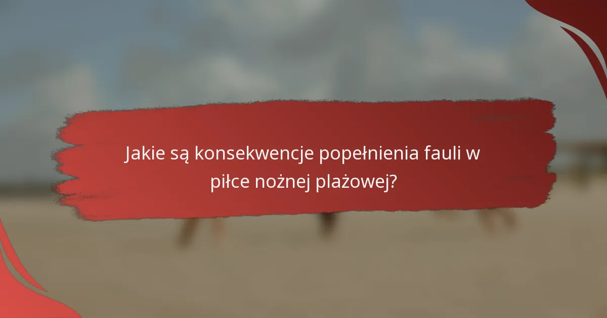 Jakie są konsekwencje popełnienia fauli w piłce nożnej plażowej?