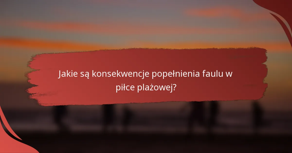 Jakie są konsekwencje popełnienia faulu w piłce plażowej?