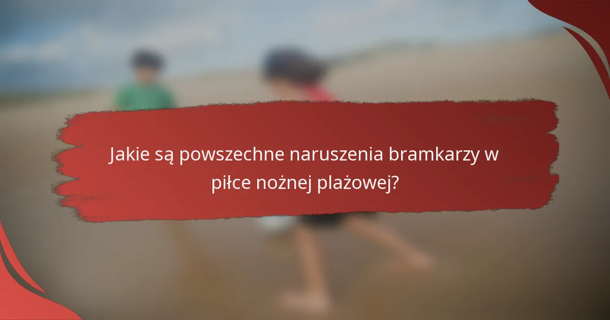 Jakie są powszechne naruszenia bramkarzy w piłce nożnej plażowej?