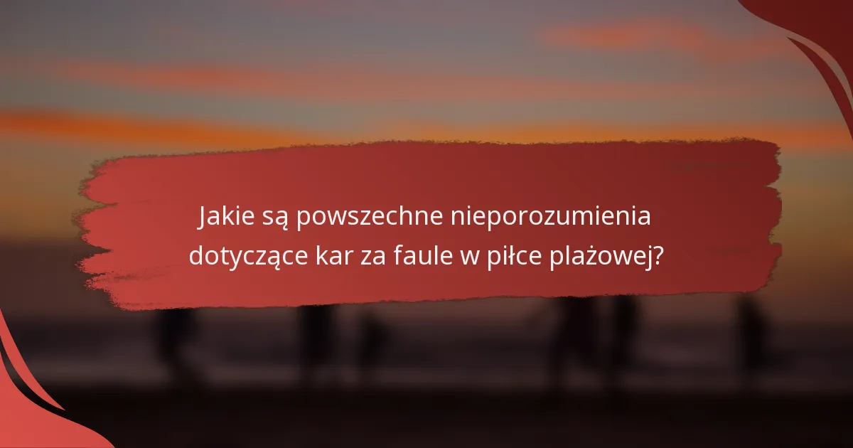 Jakie są powszechne nieporozumienia dotyczące kar za faule w piłce plażowej?
