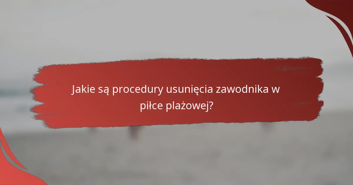 Jakie są procedury usunięcia zawodnika w piłce plażowej?