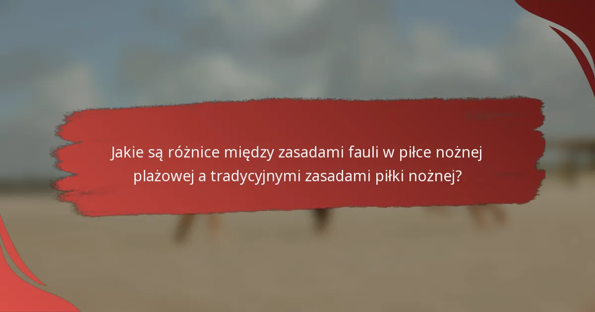 Jakie są różnice między zasadami fauli w piłce nożnej plażowej a tradycyjnymi zasadami piłki nożnej?