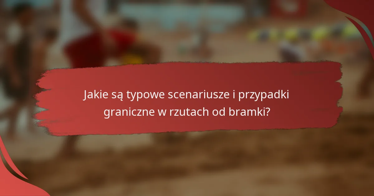 Jakie są typowe scenariusze i przypadki graniczne w rzutach od bramki?