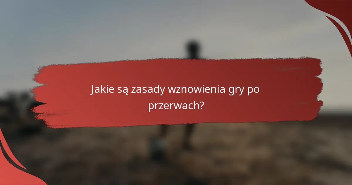 Jakie są zasady wznowienia gry po przerwach?