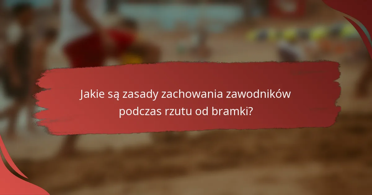 Jakie są zasady zachowania zawodników podczas rzutu od bramki?
