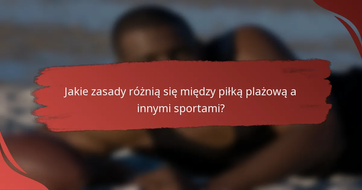Jakie zasady różnią się między piłką plażową a innymi sportami?